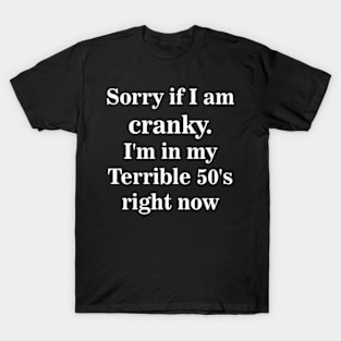 sorry if i am cranky i'm in my terrible 50's right now T-Shirt